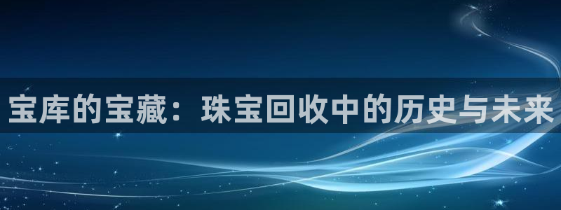 新宝5策略：宝库的宝藏：珠宝回收中的历史与未来